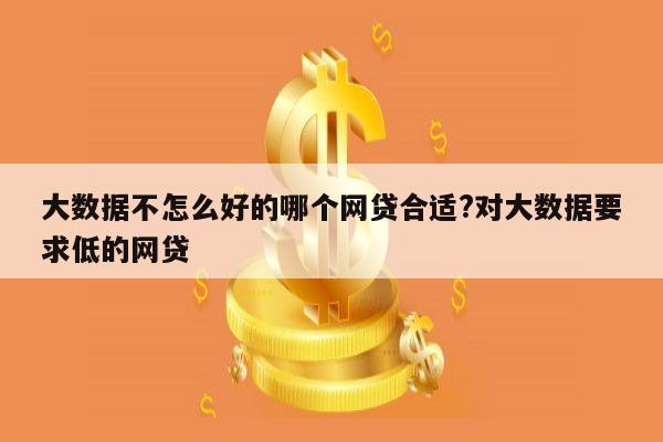 大数据不怎么好的哪个网贷合适?对大数据要求低的网贷