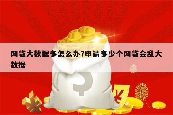 网贷大数据多怎么办?申请多少个网贷会乱大数据
