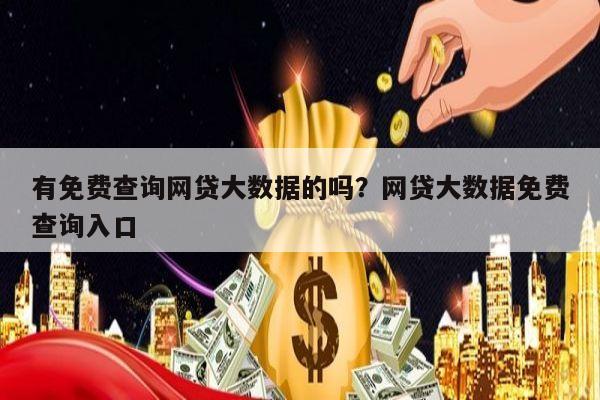 有免费查询网贷大数据的吗?网贷大数据免费查询入口