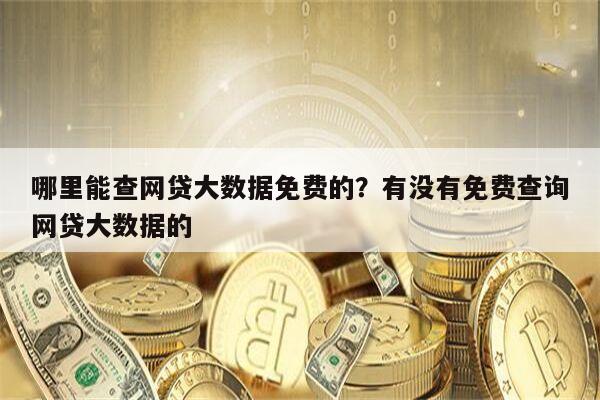 哪里能查网贷大数据免费的?有没有免费查询网贷大数据的