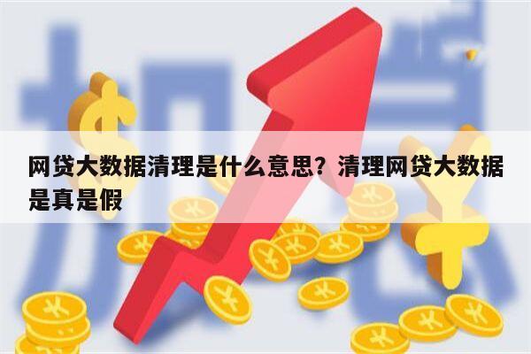 网贷大数据清理是什么意思?清理网贷大数据是真是假