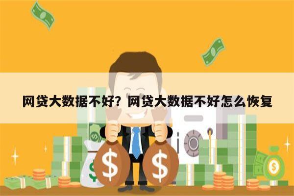 网贷大数据不好?网贷大数据不好怎么恢复