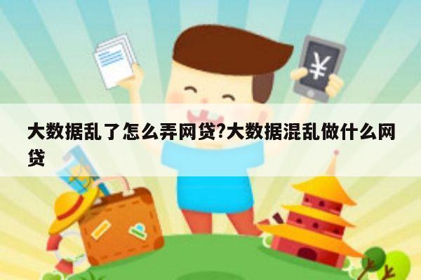 大数据乱了怎么弄网贷?大数据混乱做什么网贷