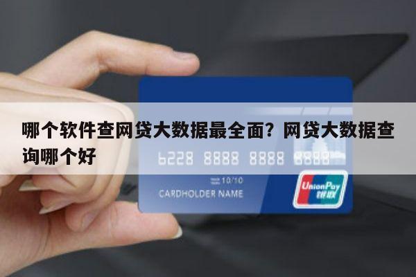 哪个软件查网贷大数据最全面?网贷大数据查询哪个好