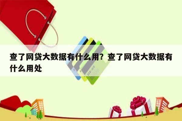 查了网贷大数据有什么用?查了网贷大数据有什么用处