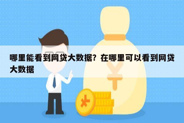 哪里能看到网贷大数据?在哪里可以看到网贷大数据
