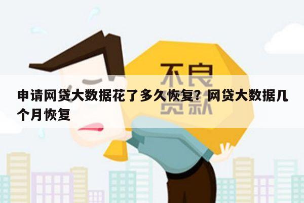 申请网贷大数据花了多久恢复?网贷大数据几个月恢复