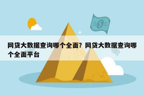 网贷大数据查询哪个全面?网贷大数据查询哪个全面平台