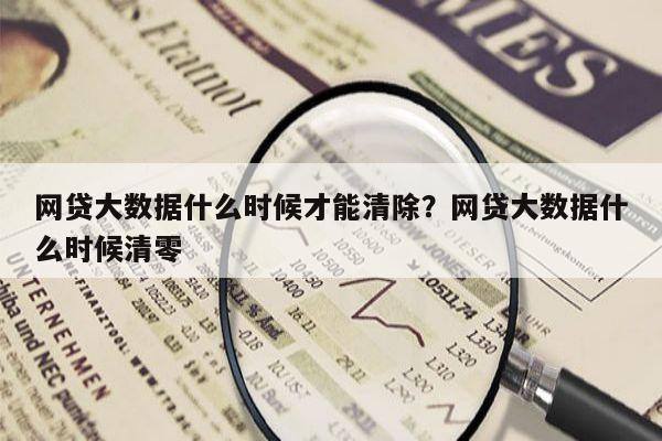 网贷大数据什么时候才能清除?网贷大数据什么时候清零