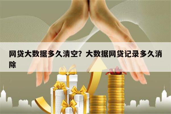 网贷大数据多久清空?大数据网贷记录多久消除