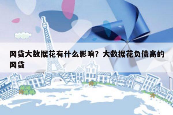 网贷大数据花有什么影响?大数据花负债高的网贷