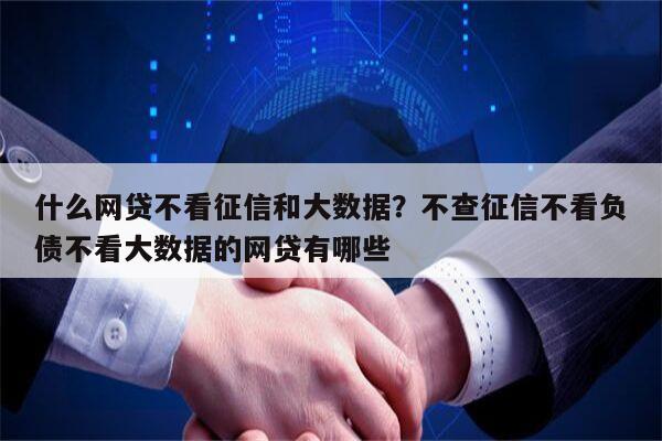 什么网贷不看征信和大数据?不查征信不看负债不看大数据的网贷有哪些