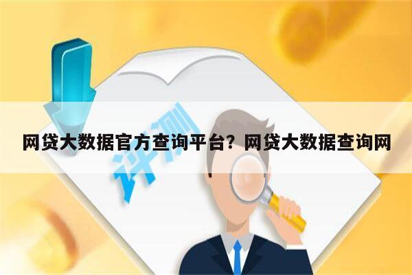 网贷大数据官方查询平台?网贷大数据查询网