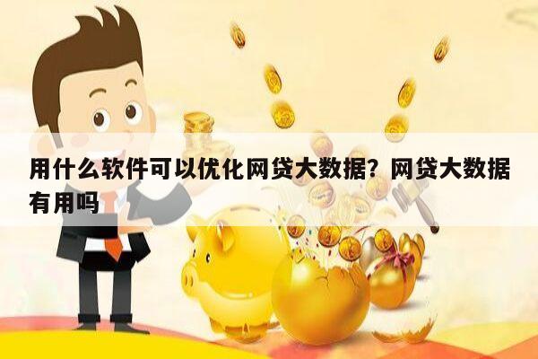 用什么软件可以优化网贷大数据?网贷大数据有用吗