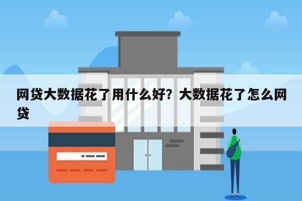 网贷大数据花了用什么好?大数据花了怎么网贷