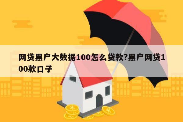 网贷黑户大数据100怎么贷款?黑户网贷100款口子