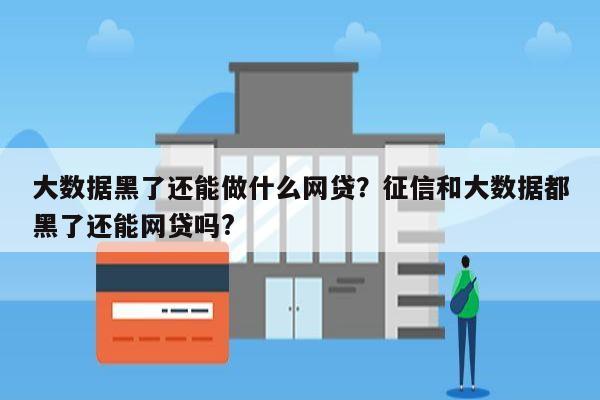 大数据黑了还能做什么网贷?征信和大数据都黑了还能网贷吗?