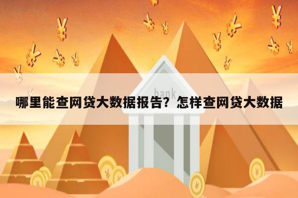 哪里能查网贷大数据报告?怎样查网贷大数据