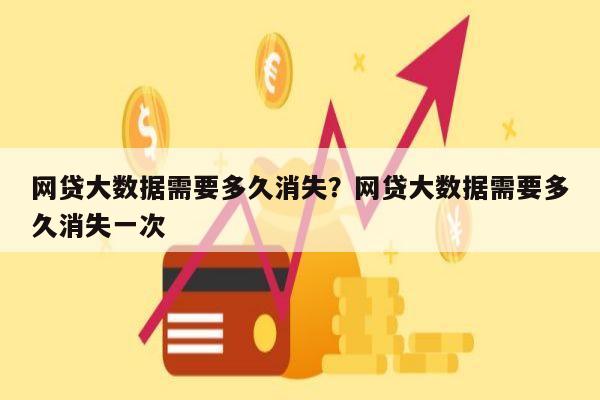 网贷大数据需要多久消失?网贷大数据需要多久消失一次