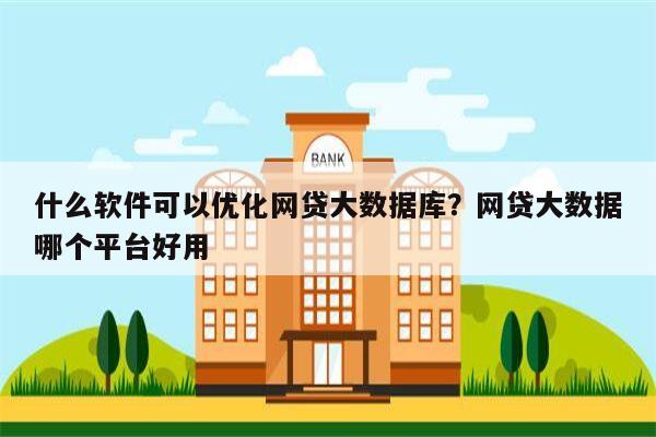 什么软件可以优化网贷大数据库?网贷大数据哪个平台好用