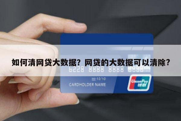 如何清网贷大数据?网贷的大数据可以清除?