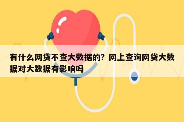 有什么网贷不查大数据的?网上查询网贷大数据对大数据有影响吗
