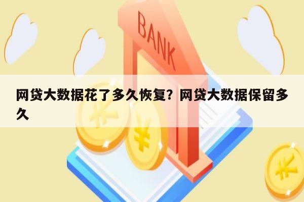 网贷大数据花了多久恢复?网贷大数据保留多久