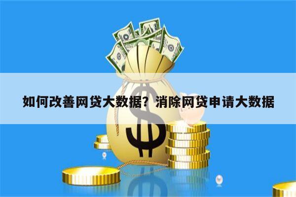 如何改善网贷大数据？消除网贷申请大数据