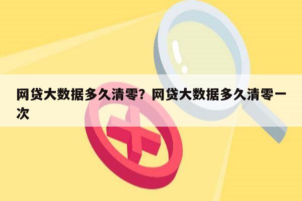 网贷大数据多久清零?网贷大数据多久清零一次
