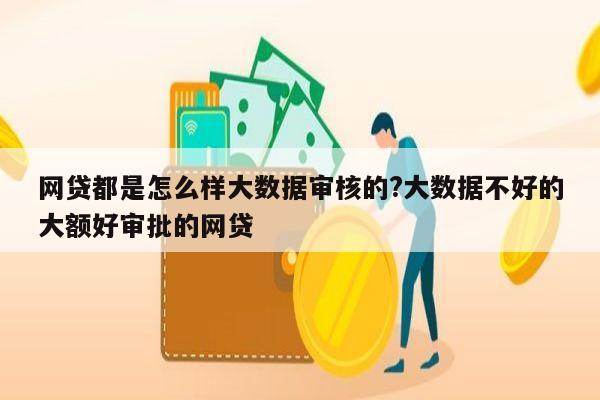 网贷都是怎么样大数据审核的?大数据不好的大额好审批的网贷