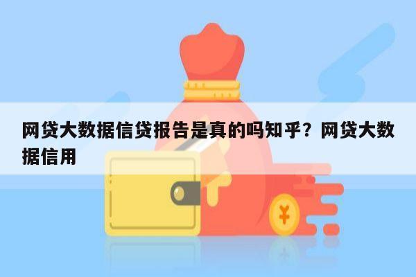 网贷大数据信贷报告是真的吗知乎?网贷大数据信用