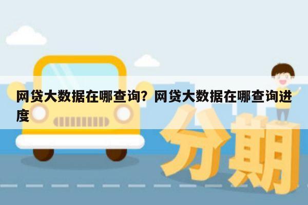 网贷大数据在哪查询?网贷大数据在哪查询进度