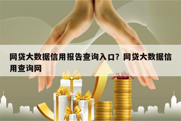 网贷大数据信用报告查询入口?网贷大数据信用查询网