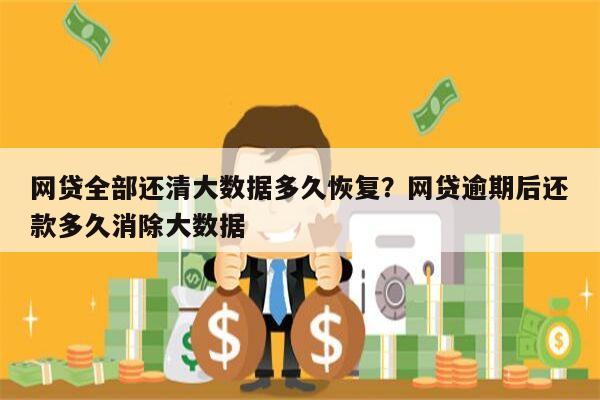 网贷全部还清大数据多久恢复?网贷逾期后还款多久消除大数据