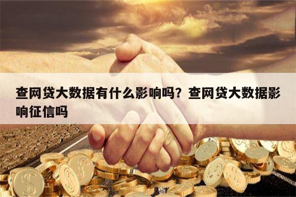 查网贷大数据有什么影响吗?查网贷大数据影响征信吗