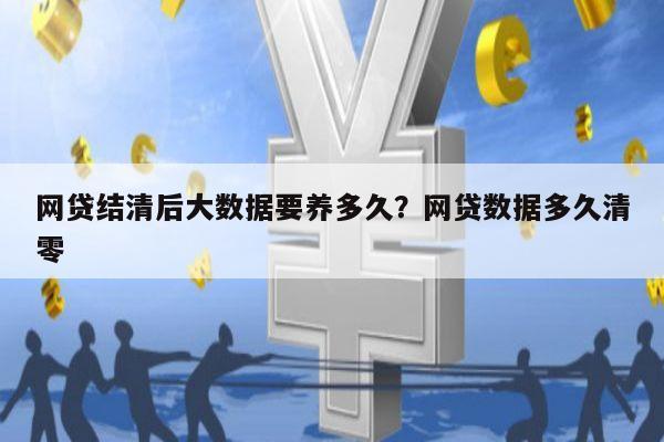 网贷结清后大数据要养多久?网贷数据多久清零