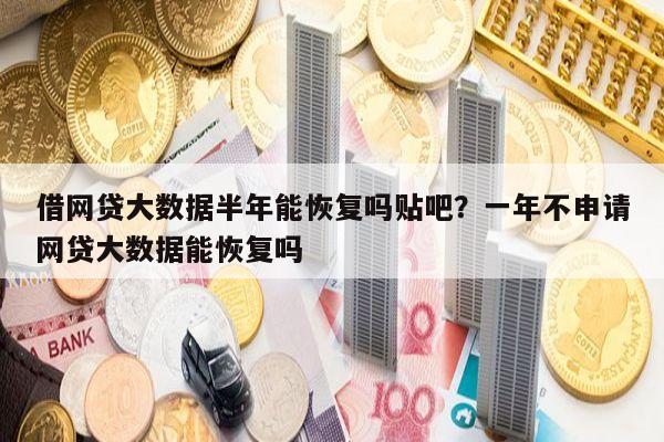 借网贷大数据半年能恢复吗贴吧?一年不申请网贷大数据能恢复吗