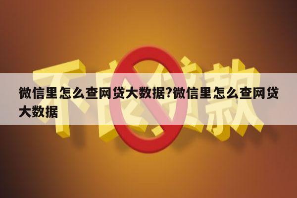 微信里怎么查网贷大数据?微信里怎么查网贷大数据