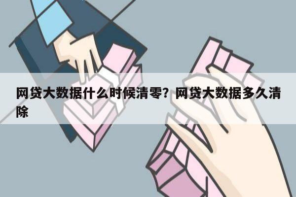 网贷大数据什么时候清零?网贷大数据多久清除