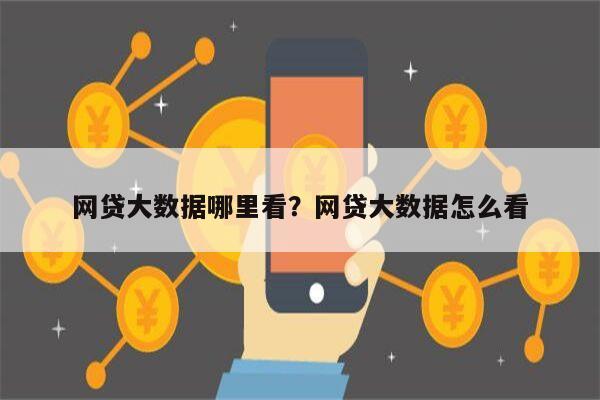 网贷大数据哪里看?网贷大数据怎么看