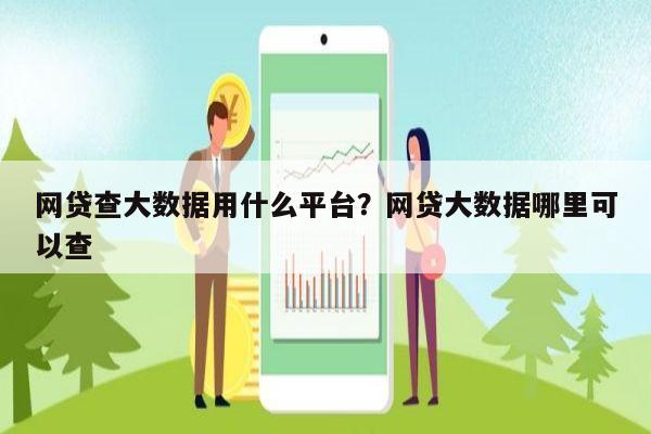 网贷查大数据用什么平台?网贷大数据哪里可以查