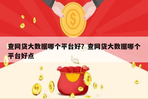 查网贷大数据哪个平台好?查网贷大数据哪个平台好点