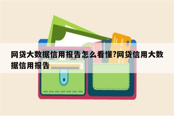 网贷大数据信用报告怎么看懂?网贷信用大数据信用报告