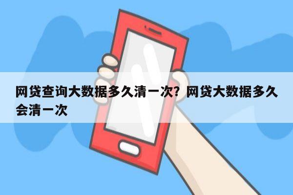 网贷查询大数据多久清一次?网贷大数据多久会清一次