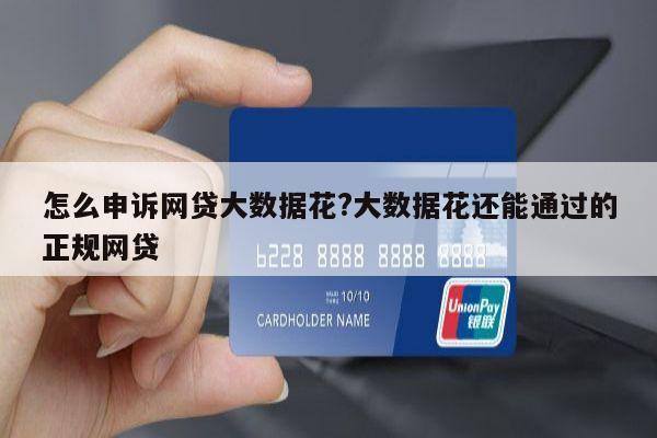 怎么申诉网贷大数据花?大数据花还能通过的正规网贷