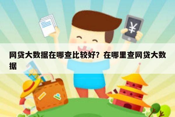 网贷大数据在哪查比较好?在哪里查网贷大数据
