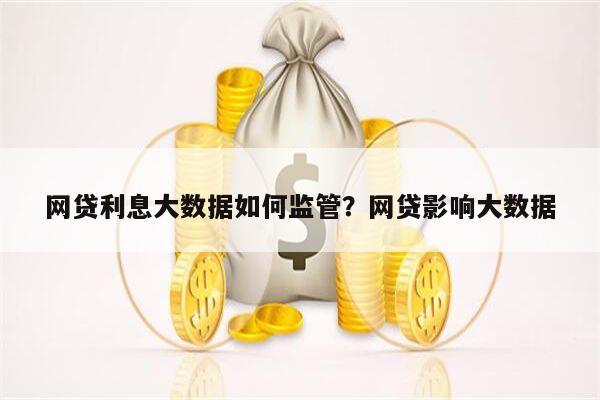 网贷利息大数据如何监管?网贷影响大数据