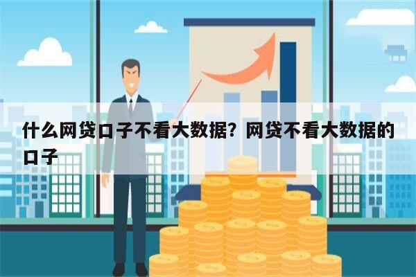 什么网贷口子不看大数据?网贷不看大数据的口子