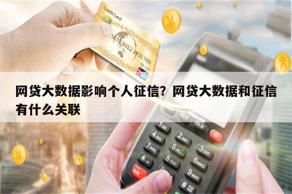 网贷大数据影响个人征信?网贷大数据和征信有什么关联