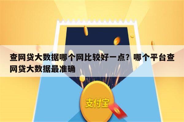 查网贷大数据哪个网比较好一点?哪个平台查网贷大数据最准确